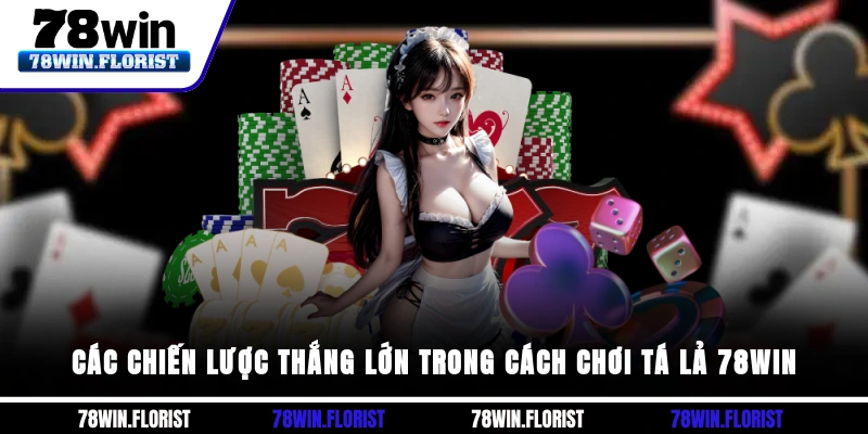 Các chiến lược thắng lớn trong Cách chơi tá lả 78win