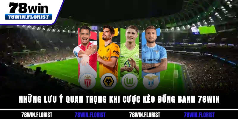 Những lưu ý quan trọng khi cược Kèo đồng banh 78win